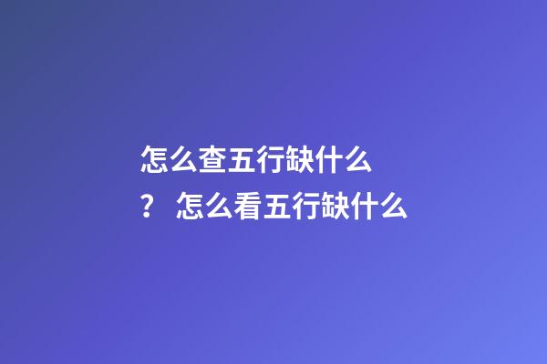 怎么查五行缺什么？ 怎么看五行缺什么